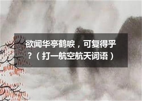 欲闻华亭鹤唳，可复得乎？（打一航空航天词语）