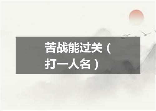 苦战能过关（打一人名）