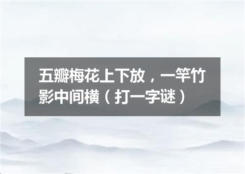 五瓣梅花上下放，一竿竹影中间横（打一字谜）