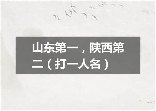 山东第一，陕西第二（打一人名）