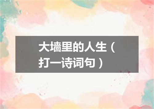 大墙里的人生（打一诗词句）