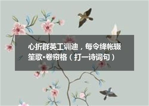 心折群英工训迪，每令绛帐辍笙歌·卷帘格（打一诗词句）