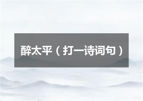 醉太平（打一诗词句）