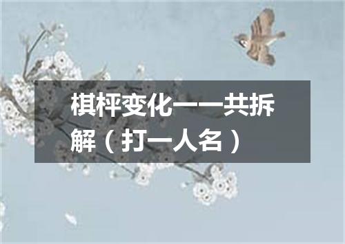 棋枰变化一一共拆解（打一人名）