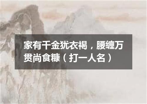 家有千金犹衣褐，腰缠万贯尚食糠（打一人名）