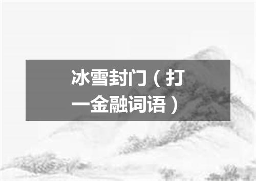 冰雪封门（打一金融词语）
