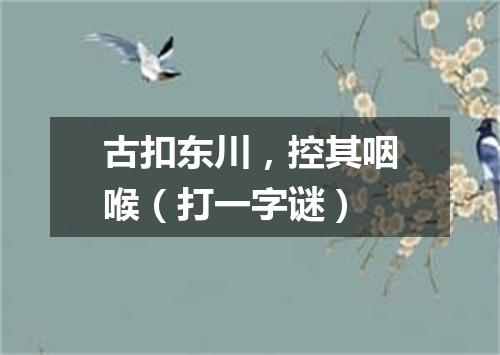 古扣东川，控其咽喉（打一字谜）