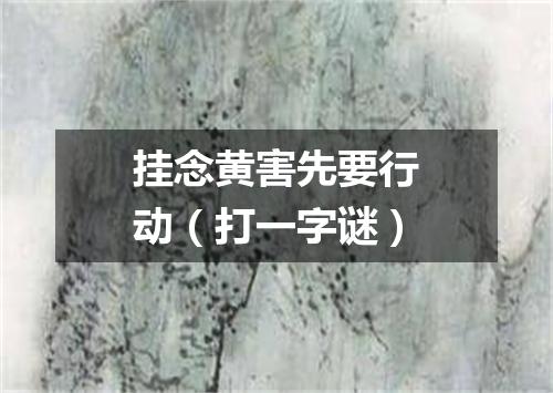 挂念黄害先要行动（打一字谜）