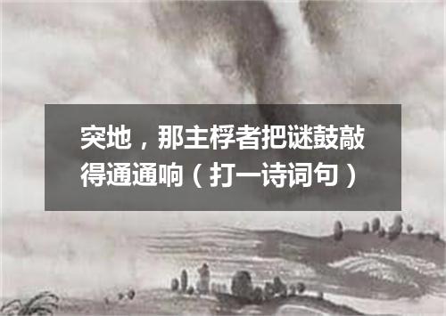 突地，那主桴者把谜鼓敲得通通响（打一诗词句）