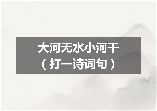 大河无水小河干（打一诗词句）