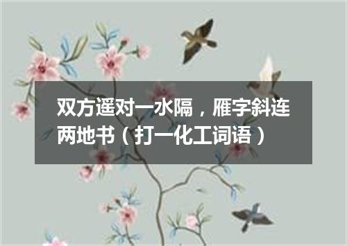 双方遥对一水隔，雁字斜连两地书（打一化工词语）