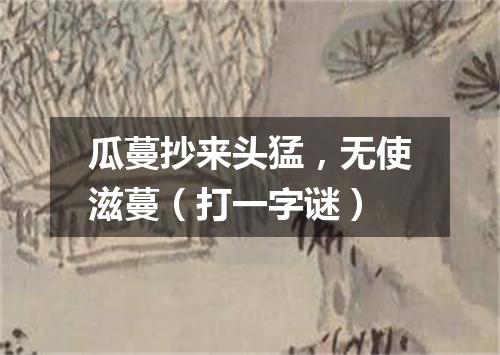 瓜蔓抄来头猛，无使滋蔓（打一字谜）