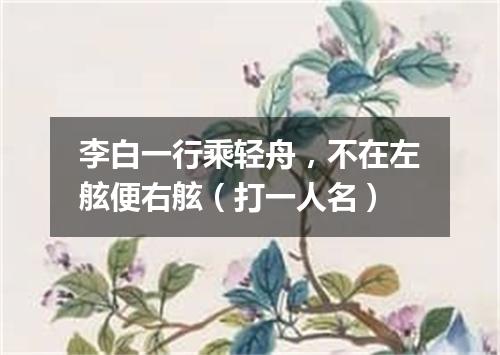 李白一行乘轻舟，不在左舷便右舷（打一人名）