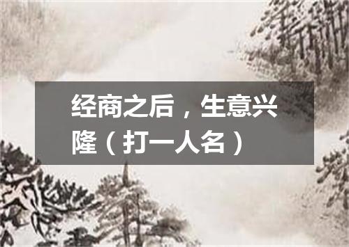 经商之后，生意兴隆（打一人名）