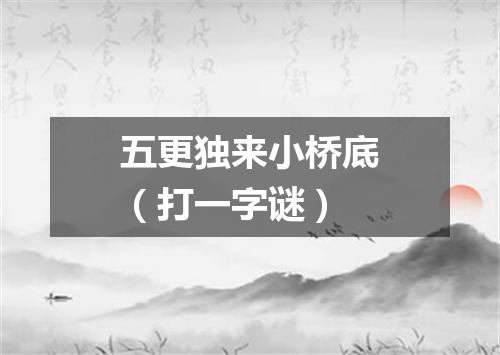 五更独来小桥底（打一字谜）