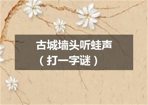 古城墙头听蛙声（打一字谜）