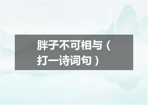 胖子不可相与（打一诗词句）