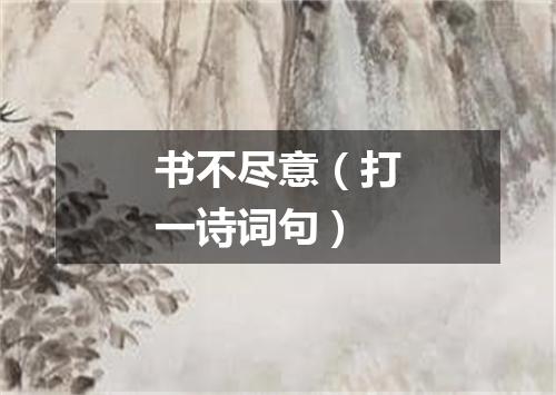 书不尽意（打一诗词句）