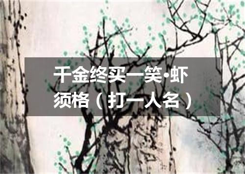 千金终买一笑·虾须格（打一人名）