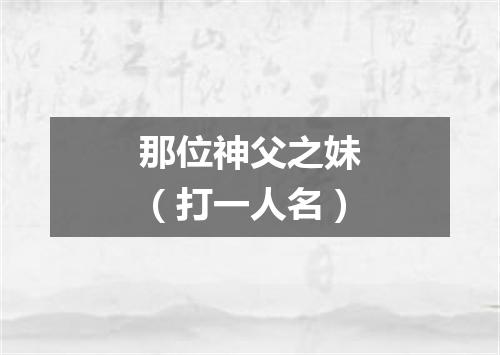 那位神父之妹（打一人名）