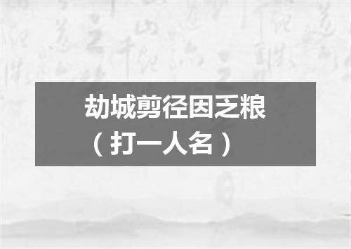 劫城剪径因乏粮（打一人名）
