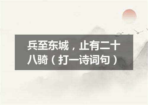 兵至东城，止有二十八骑（打一诗词句）