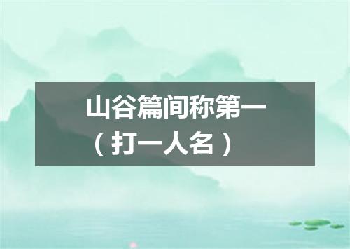 山谷篇间称第一（打一人名）