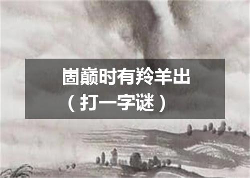 崮巅时有羚羊出（打一字谜）