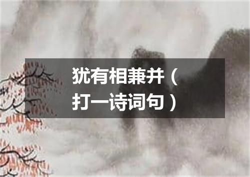 犹有相兼并（打一诗词句）