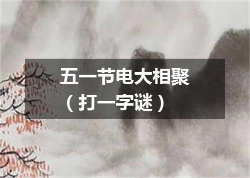 五一节电大相聚（打一字谜）