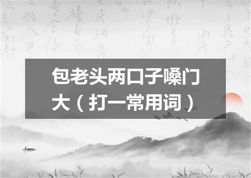 包老头两口子嗓门大（打一常用词）