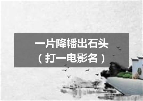 一片降幡出石头（打一电影名）