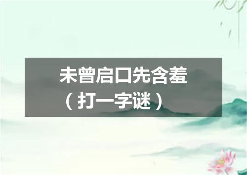 未曾启口先含羞（打一字谜）