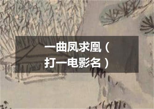 一曲凤求凰（打一电影名）