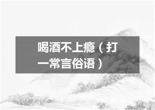 喝酒不上瘾（打一常言俗语）