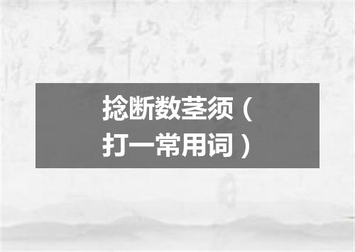 捻断数茎须（打一常用词）