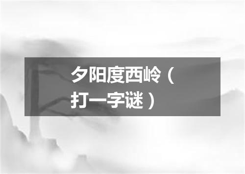 夕阳度西岭（打一字谜）