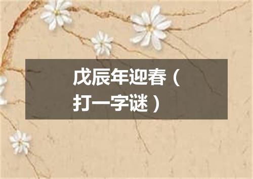 戊辰年迎春（打一字谜）
