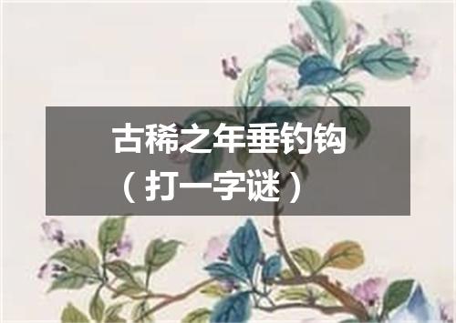 古稀之年垂钓钩（打一字谜）