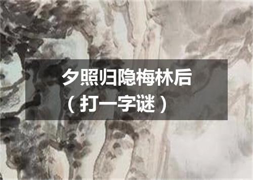 夕照归隐梅林后（打一字谜）