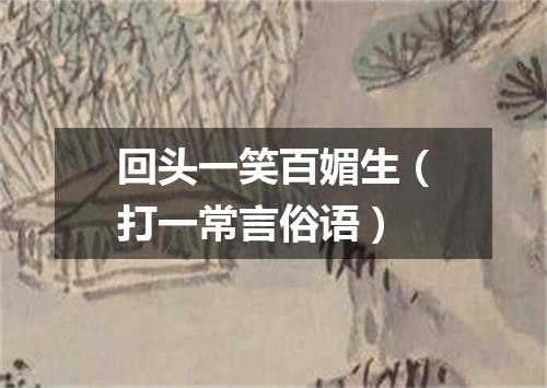 回头一笑百媚生（打一常言俗语）