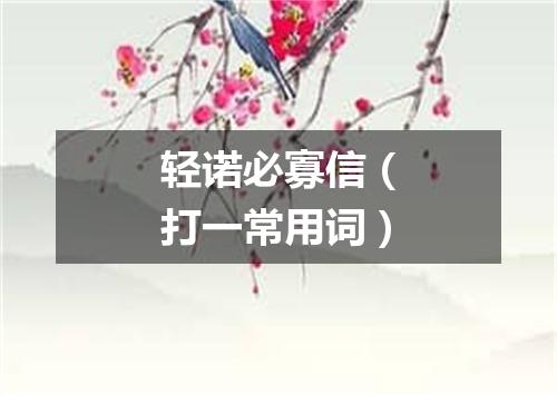 轻诺必寡信（打一常用词）
