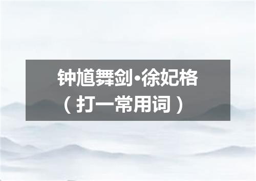 钟馗舞剑·徐妃格（打一常用词）