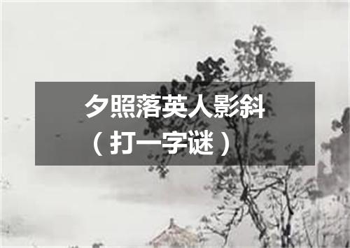 夕照落英人影斜（打一字谜）