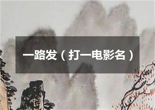 一路发（打一电影名）