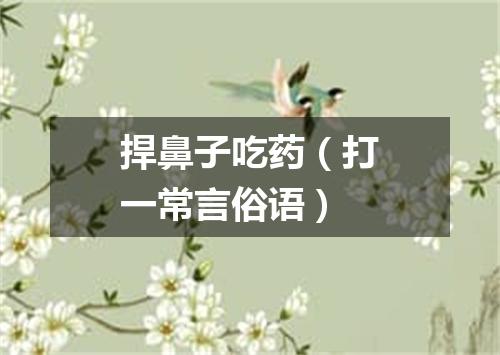 捍鼻子吃药（打一常言俗语）