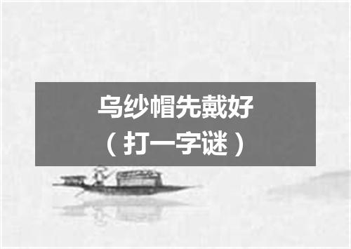 乌纱帽先戴好（打一字谜）