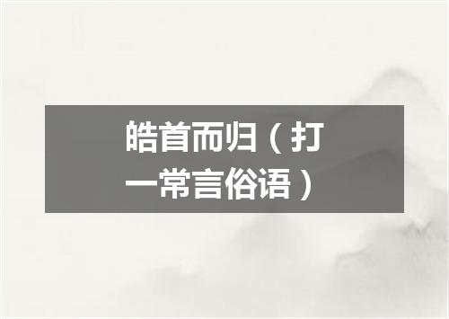 皓首而归（打一常言俗语）