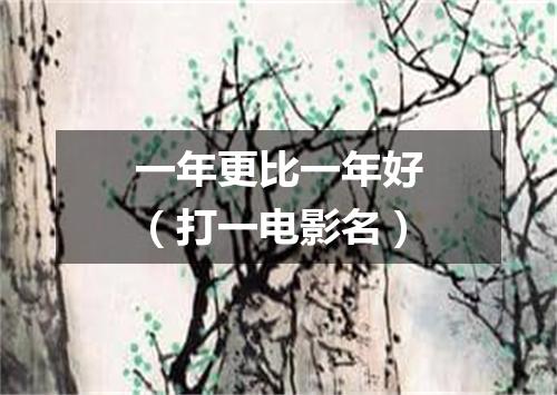 一年更比一年好（打一电影名）