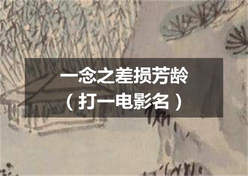 一念之差损芳龄（打一电影名）